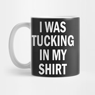 I Was Tucking In My Shirt - Funny I Was Tucking In My Saying Mug